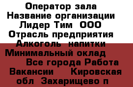 Оператор зала › Название организации ­ Лидер Тим, ООО › Отрасль предприятия ­ Алкоголь, напитки › Минимальный оклад ­ 29 000 - Все города Работа » Вакансии   . Кировская обл.,Захарищево п.